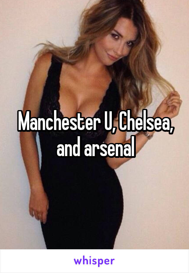 Manchester U, Chelsea, and arsenal