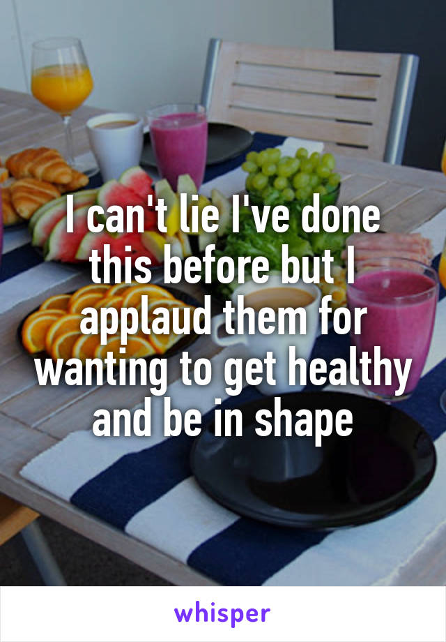 I can't lie I've done this before but I applaud them for wanting to get healthy and be in shape