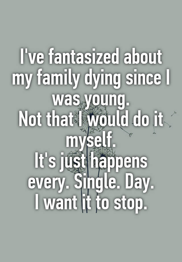 i-ve-fantasized-about-my-family-dying-since-i-was-young-not-that-i