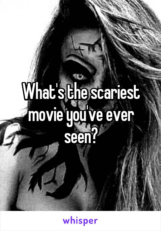 What's the scariest movie you've ever seen?