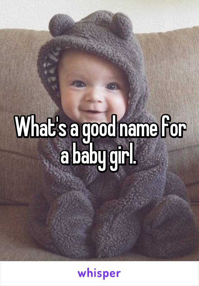 What's a good name for a baby girl. 