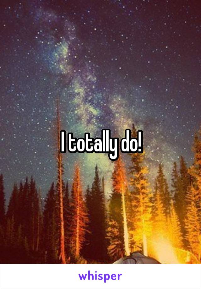I totally do!