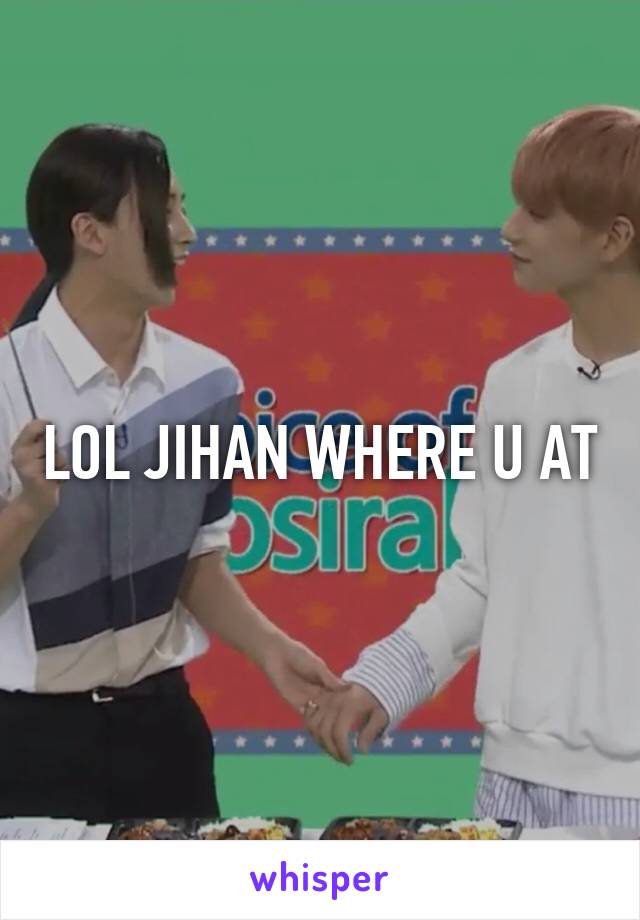 LOL JIHAN WHERE U AT