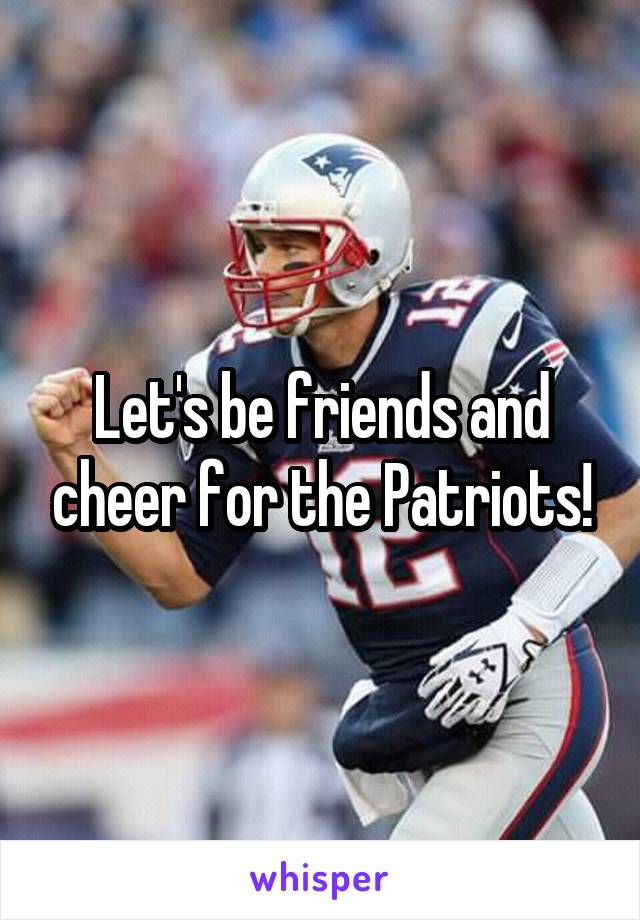 Let's be friends and cheer for the Patriots!