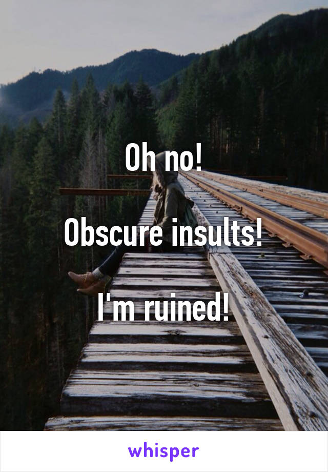 Oh no!

Obscure insults!

I'm ruined!