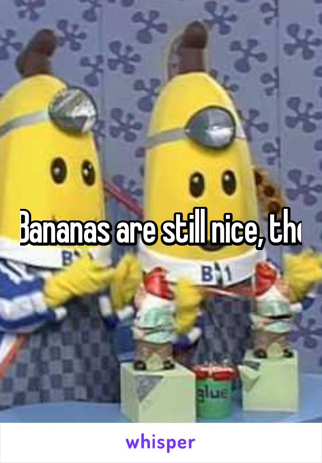 Bananas are still nice, tho
