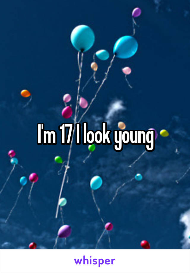 I'm 17 I look young
