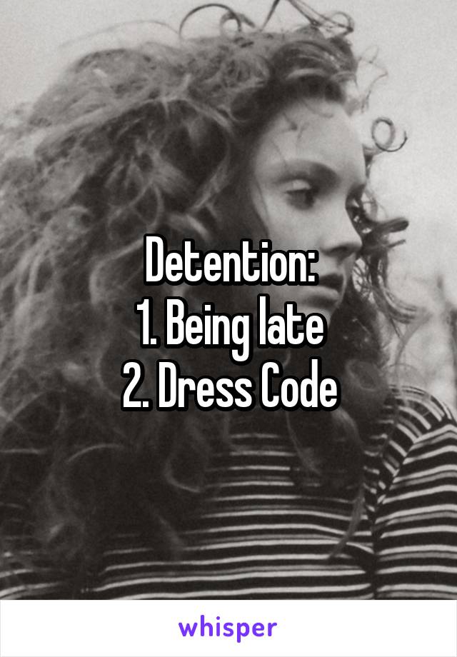 Detention:
1. Being late
2. Dress Code