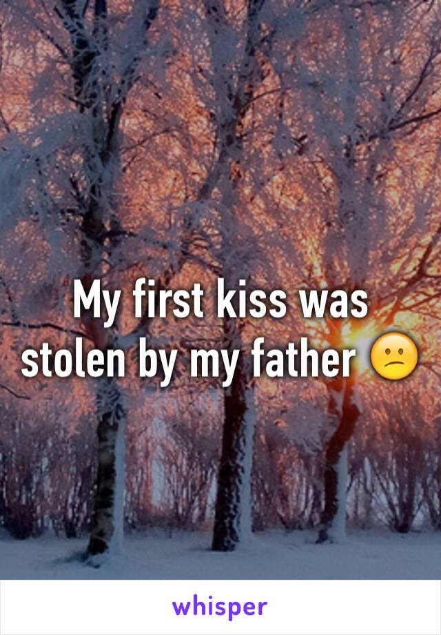 My first kiss was stolen by my father 😕