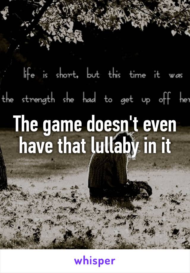 The game doesn't even have that lullaby in it