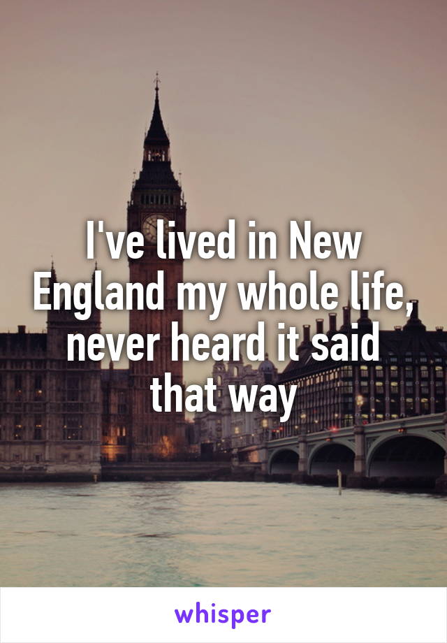 I've lived in New England my whole life, never heard it said that way