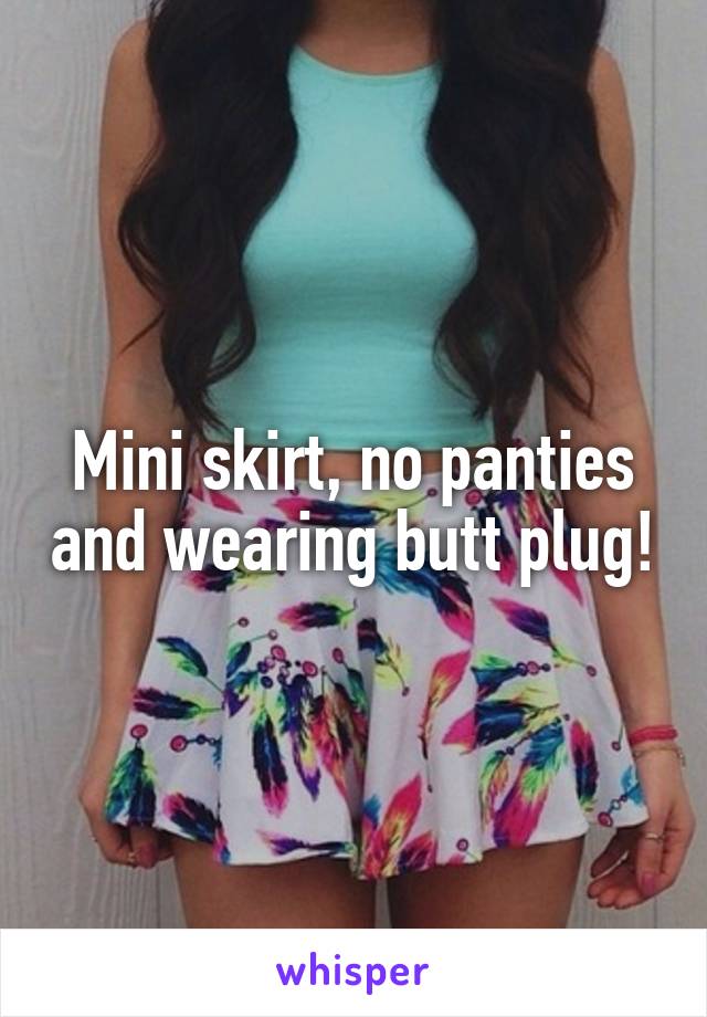 Mini skirt, no panties and wearing butt plug!
