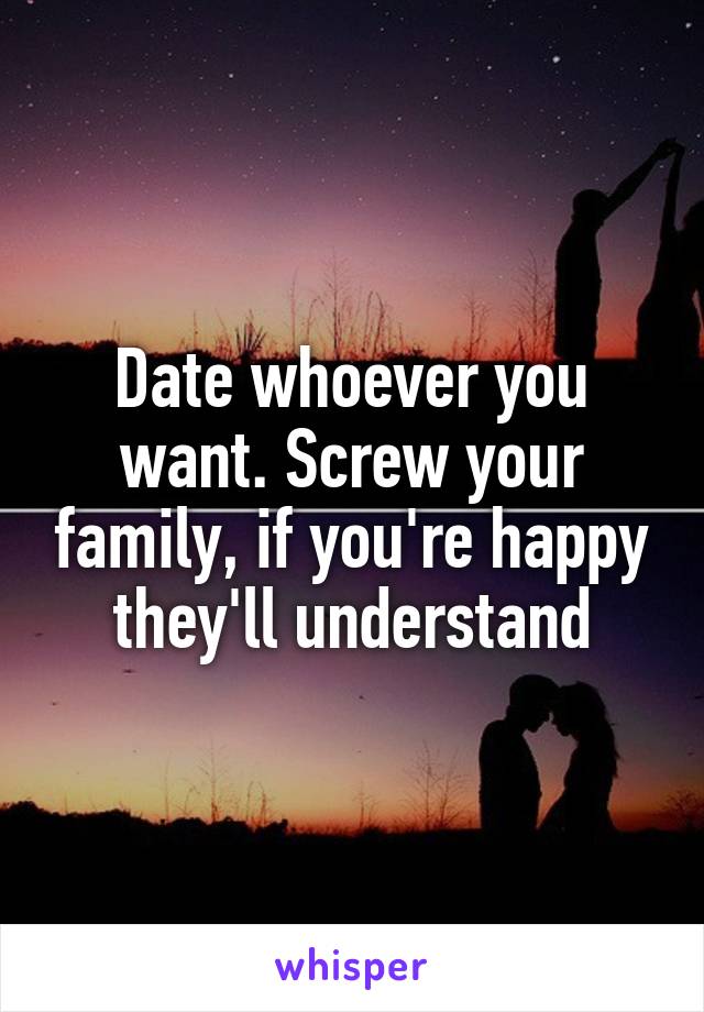 Date whoever you want. Screw your family, if you're happy they'll understand