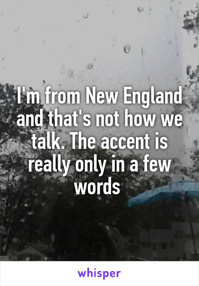 I'm from New England and that's not how we talk. The accent is really only in a few words 