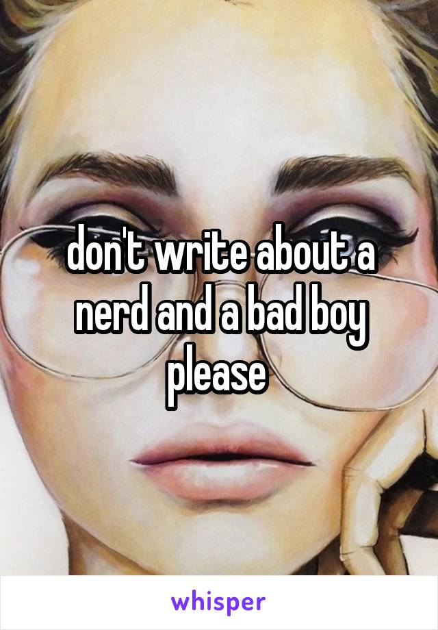 don't write about a nerd and a bad boy please 