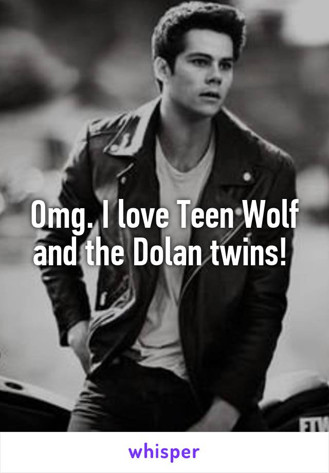 Omg. I love Teen Wolf and the Dolan twins! 