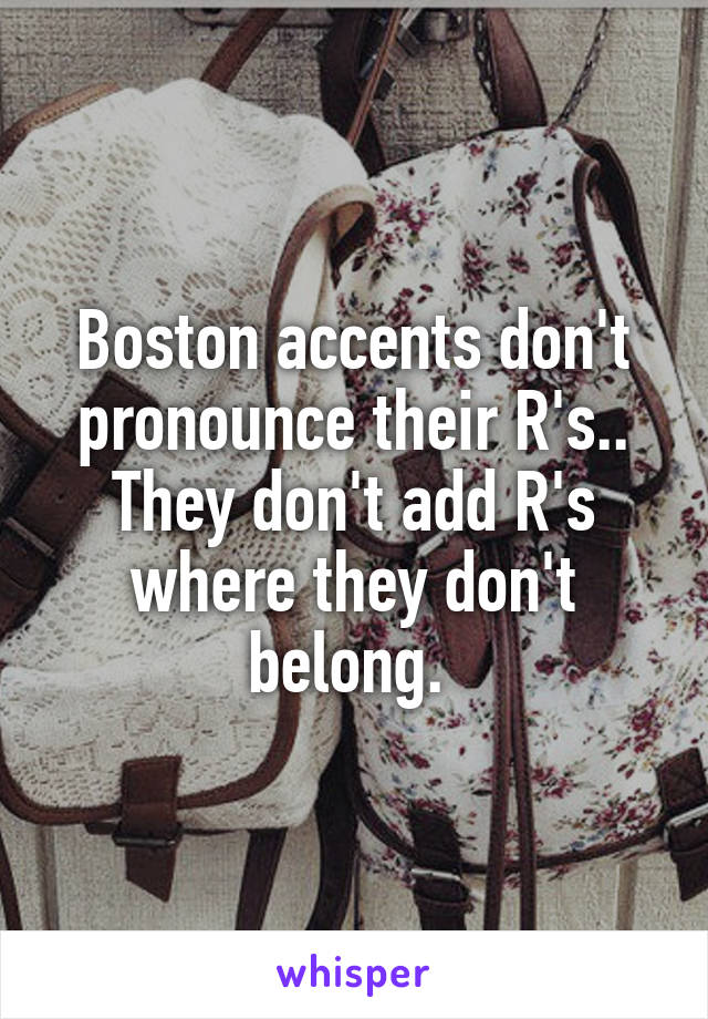 Boston accents don't pronounce their R's.. They don't add R's where they don't belong. 