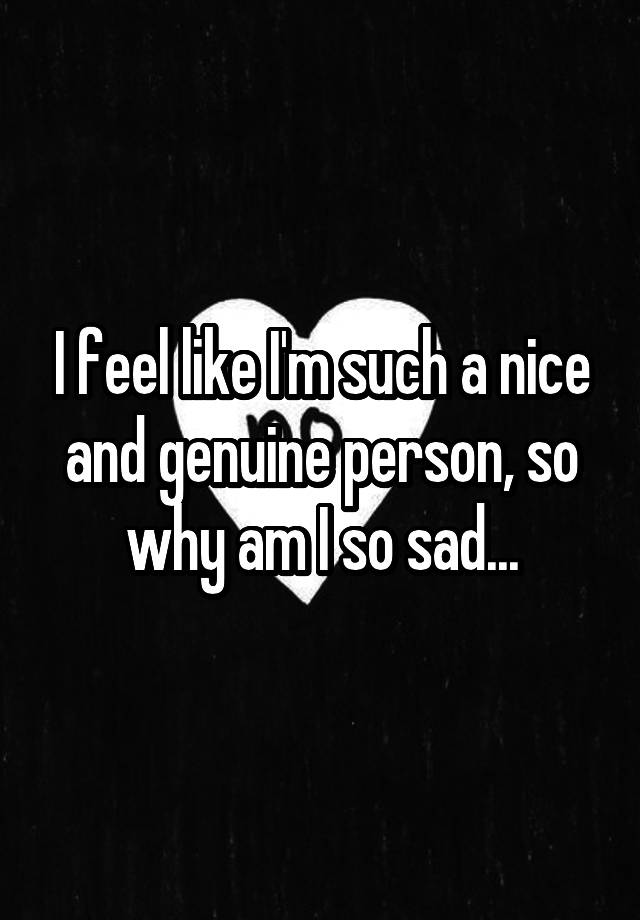 i-feel-like-i-m-such-a-nice-and-genuine-person-so-why-am-i-so-sad