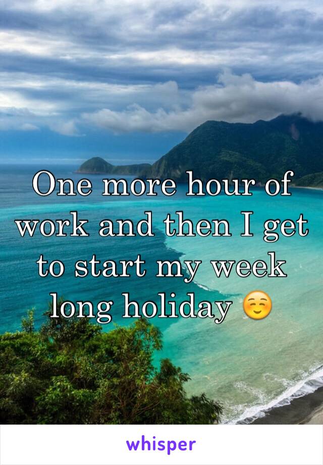 One more hour of work and then I get to start my week long holiday ☺️