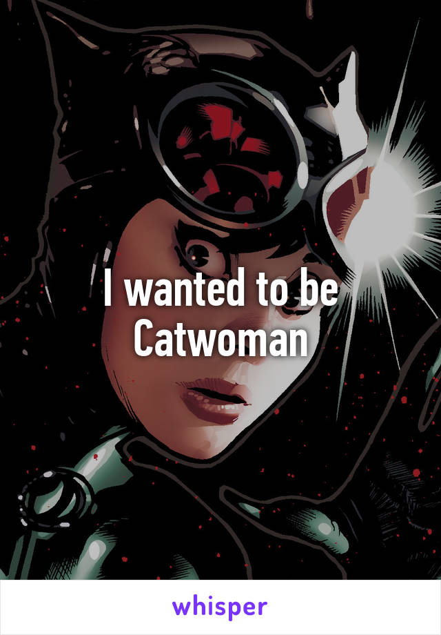 I wanted to be Catwoman