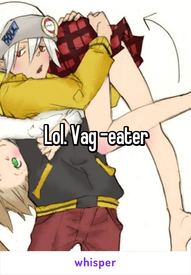 Lol. Vag -eater