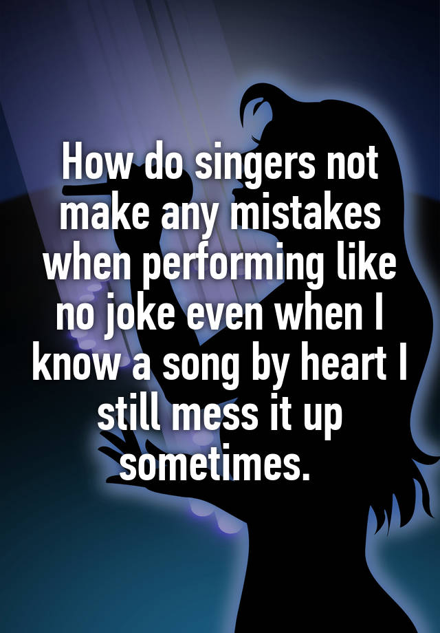 how-do-singers-not-make-any-mistakes-when-performing-like-no-joke-even