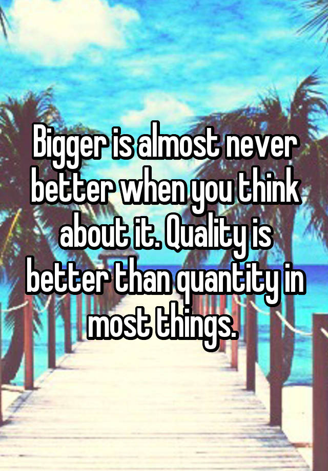 bigger-is-almost-never-better-when-you-think-about-it-quality-is