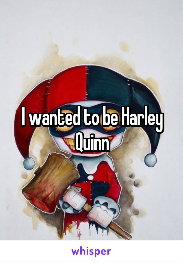 I wanted to be Harley Quinn