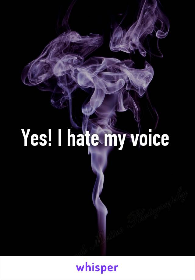 Yes! I hate my voice 