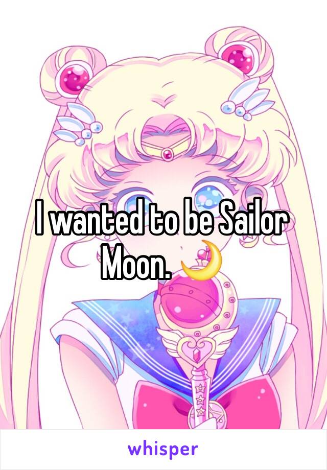 I wanted to be Sailor Moon. 🌙