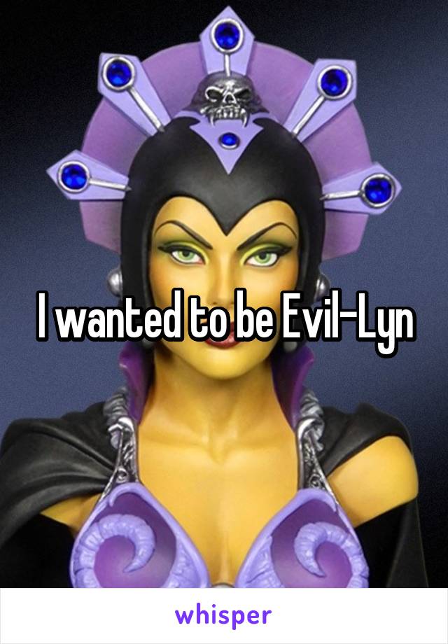 I wanted to be Evil-Lyn