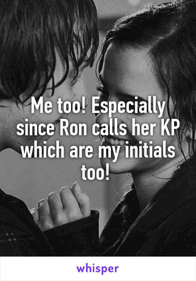 Me too! Especially since Ron calls her KP which are my initials too! 