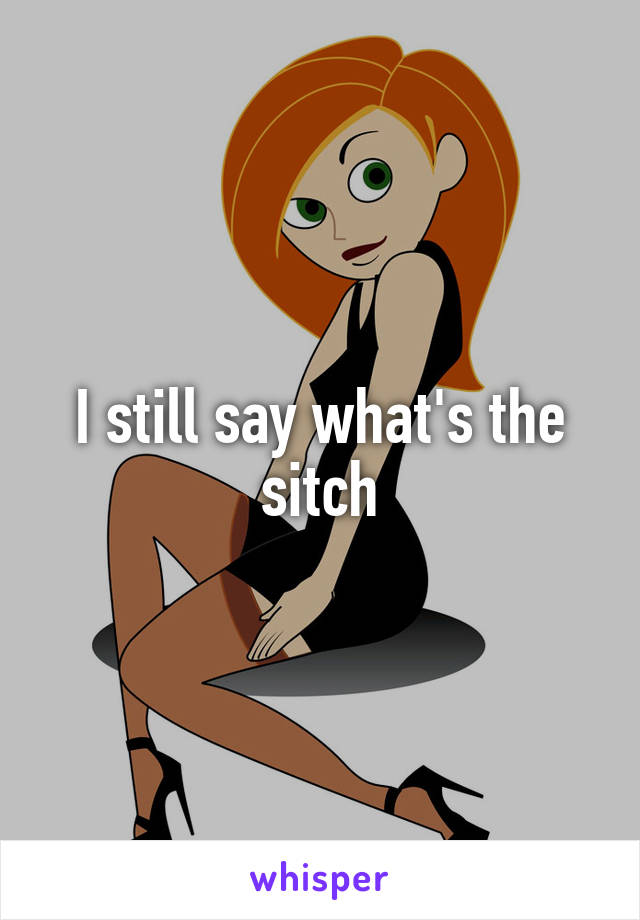 I still say what's the sitch