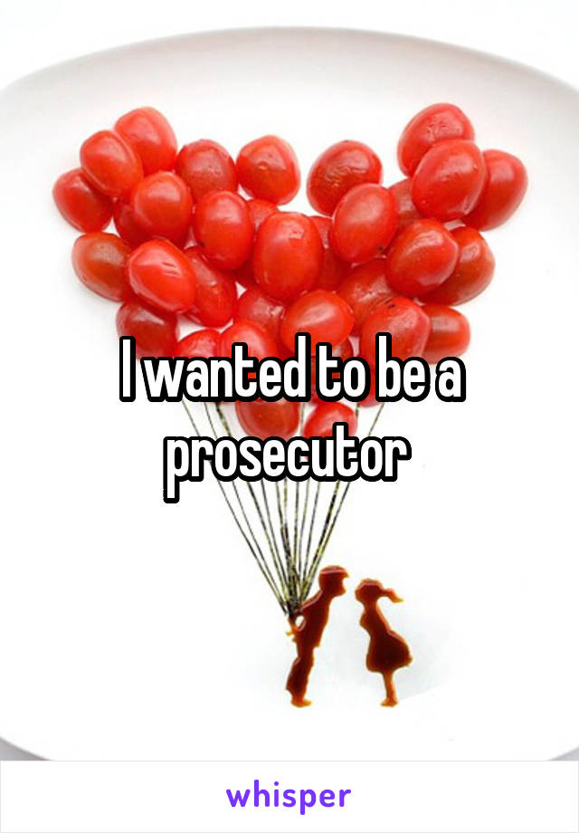 I wanted to be a prosecutor 