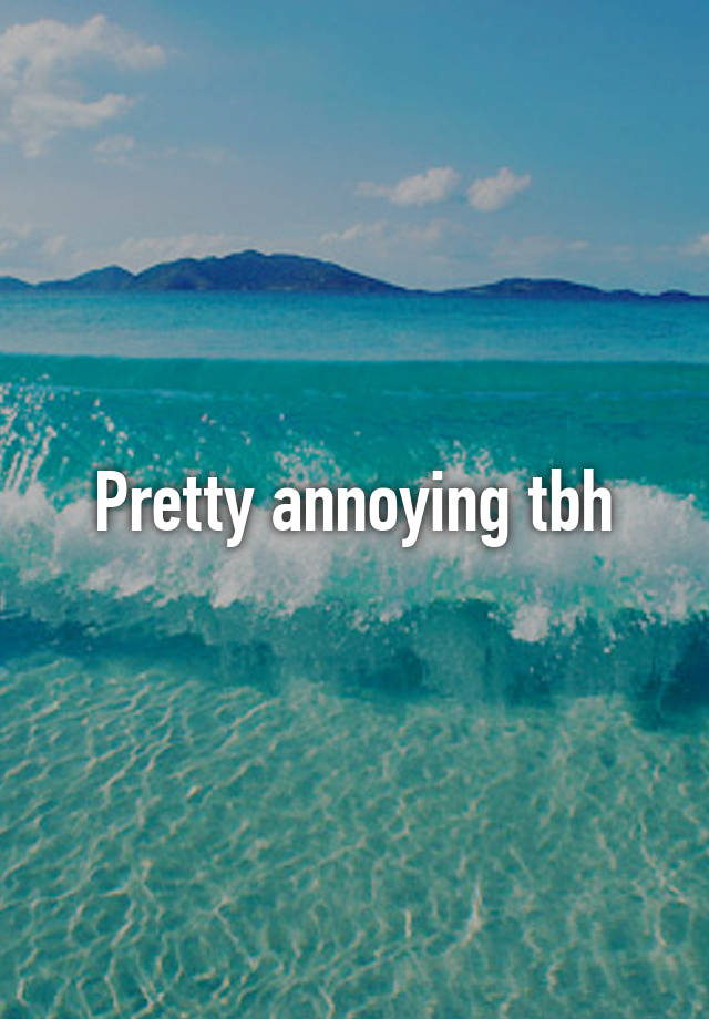 pretty-annoying-tbh