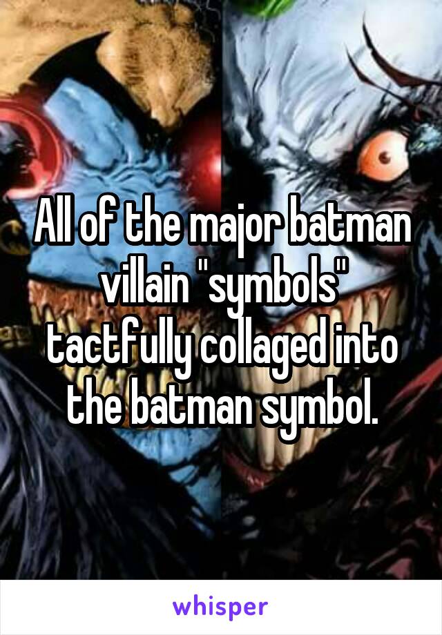 All of the major batman villain "symbols" tactfully collaged into the batman symbol.