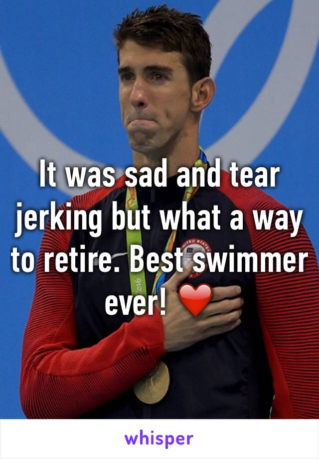 It was sad and tear jerking but what a way to retire. Best swimmer ever! ❤️