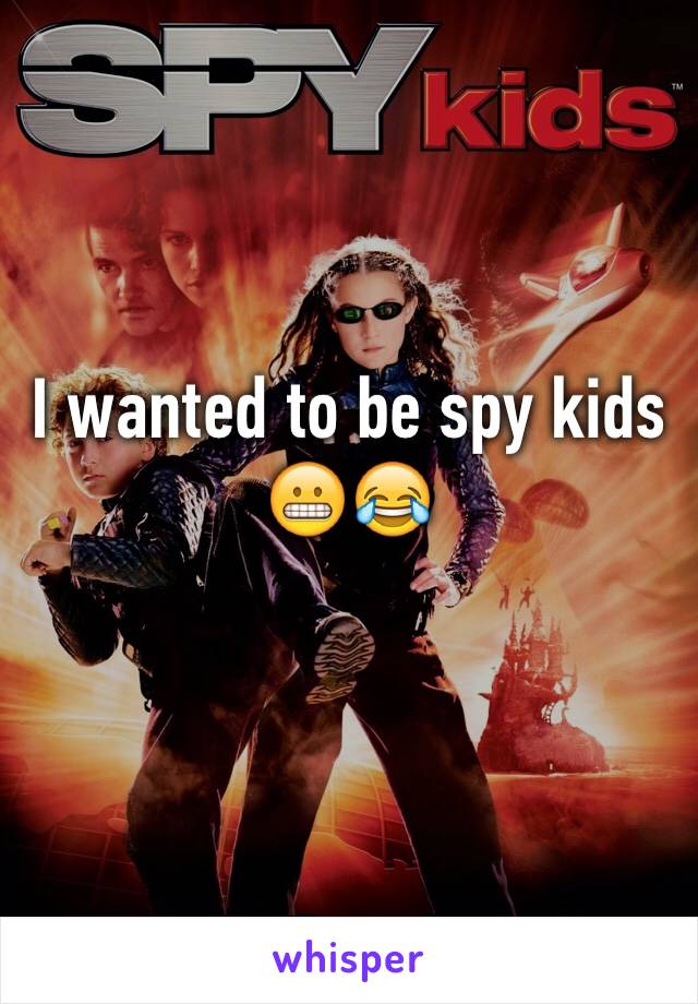 I wanted to be spy kids 😬😂