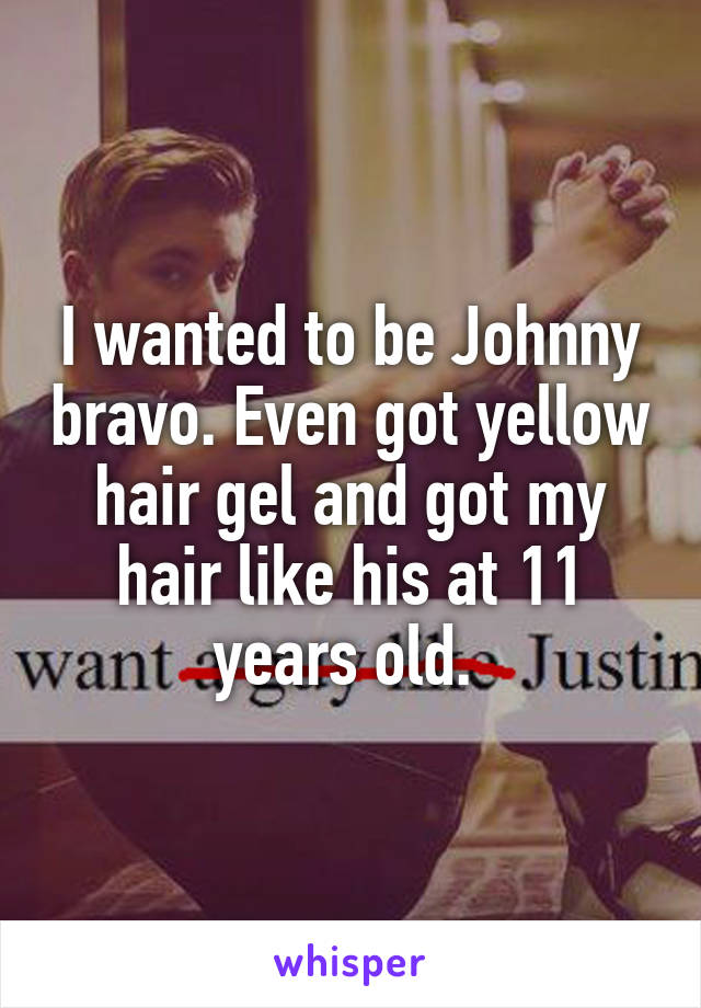 I wanted to be Johnny bravo. Even got yellow hair gel and got my hair like his at 11 years old. 