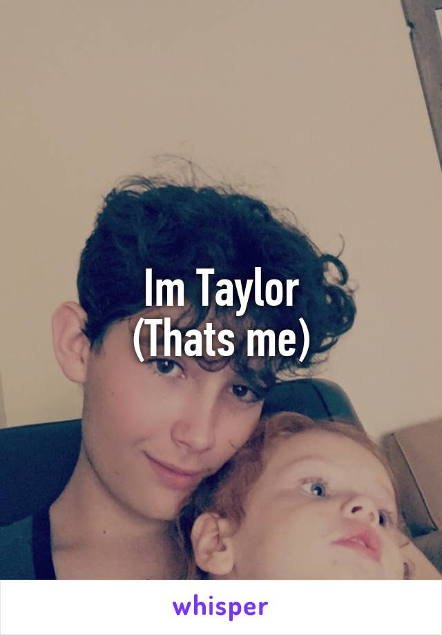 Im Taylor
(Thats me)