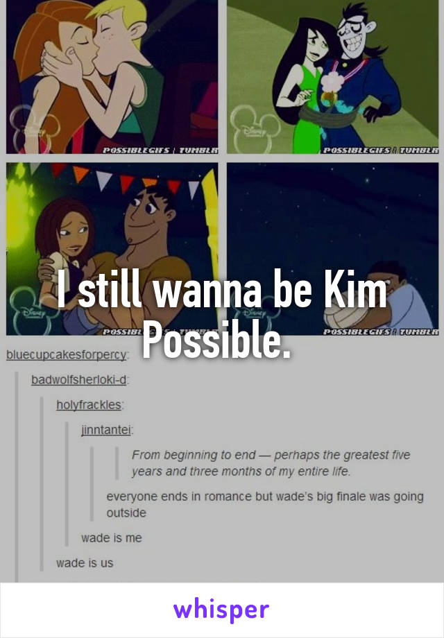 I still wanna be Kim Possible. 