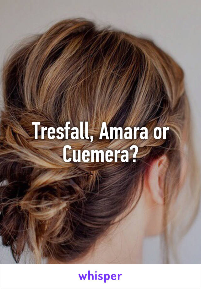 Tresfall, Amara or Cuemera?