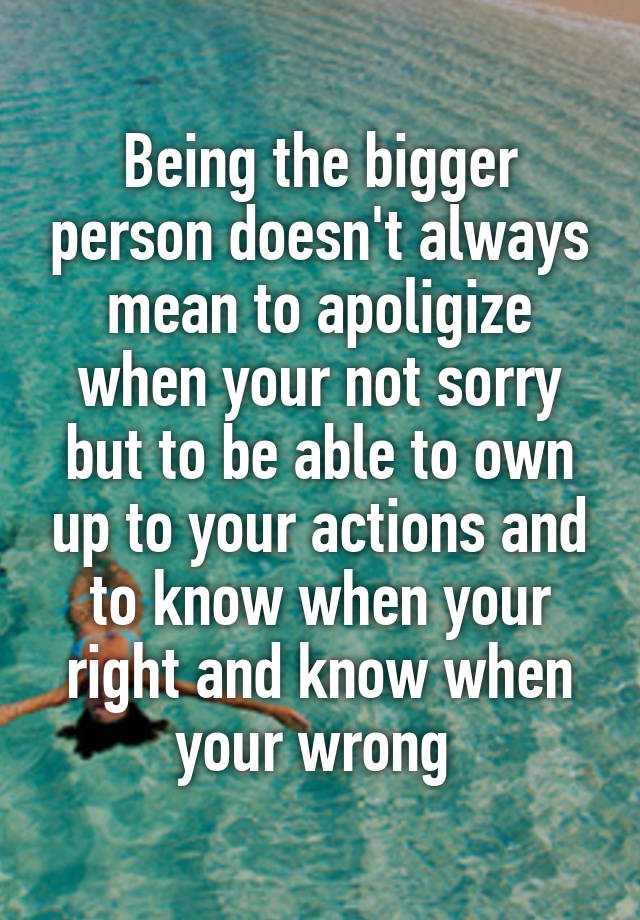 being-the-bigger-person-doesn-t-always-mean-to-apoligize-when-your-not