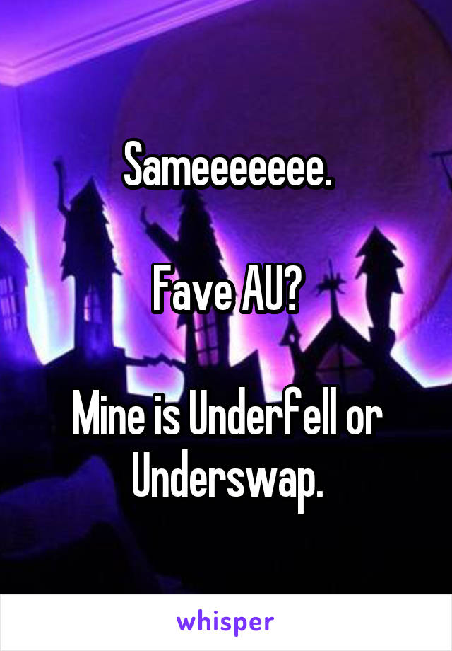 Sameeeeeee.

Fave AU?

Mine is Underfell or Underswap.
