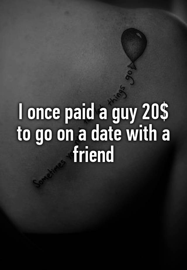 i-once-paid-a-guy-20-to-go-on-a-date-with-a-friend