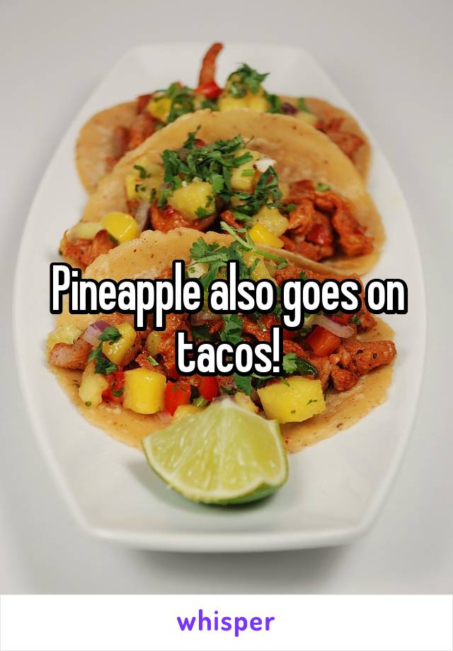 Pineapple also goes on tacos!