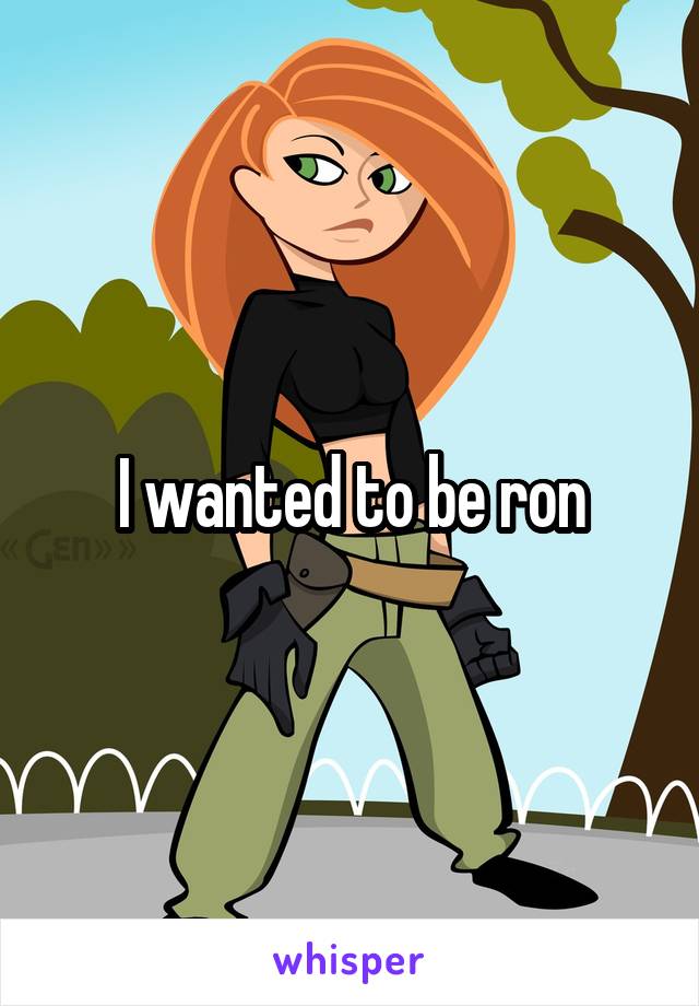 I wanted to be ron