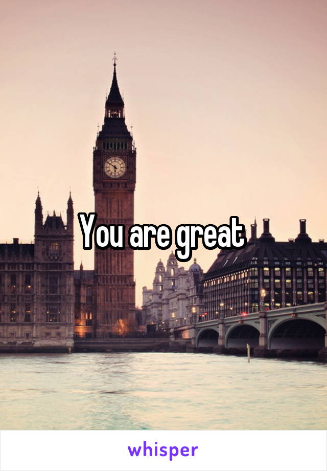 You are great 