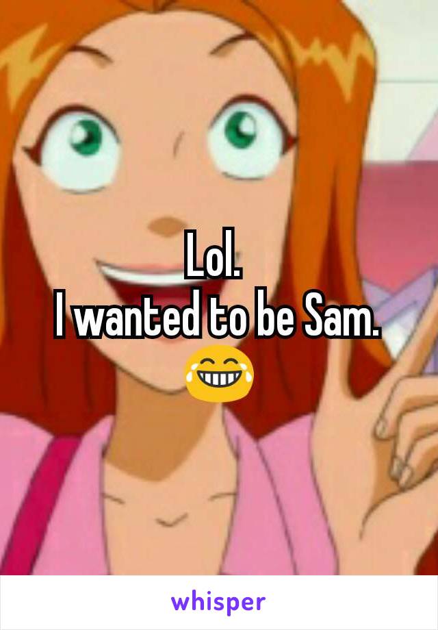 Lol. 
I wanted to be Sam. 😂