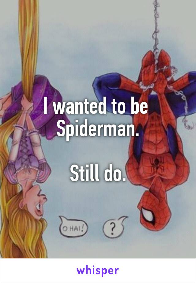 I wanted to be  Spiderman.

Still do.